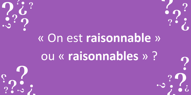 « On est raisonnable » ou « raisonnables » ?